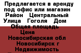 Предлагается в аренду под офис или магазин › Район ­ Центральный › Улица ­ Гоголя › Дом ­ 29 › Общая площадь ­ 54 › Цена ­ 55 000 - Новосибирская обл., Новосибирск г. Недвижимость » Помещения аренда   